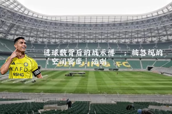 进球数背后的战术博弈:被忽视的「空间密度」法则