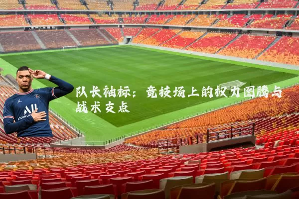 队长袖标:竞技场上的权力图腾与战术支点