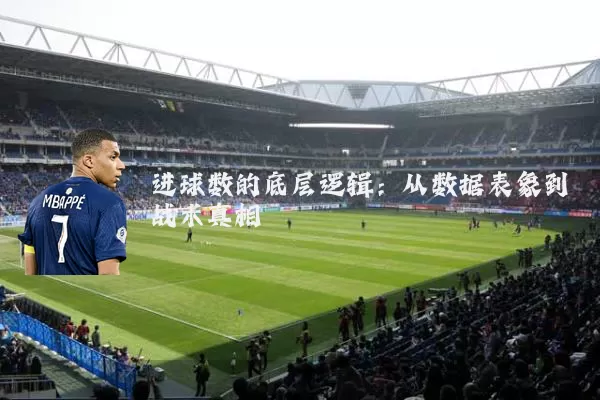 进球数的底层逻辑：从数据表象到战术真相