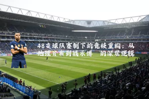 48支球队赛制下的竞技重构:从地理分布到战术博弈的深层逻辑