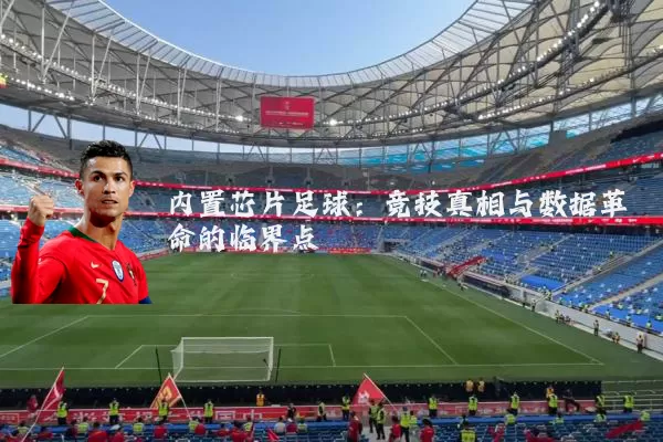 内置芯片足球:竞技真相与数据革命的临界点