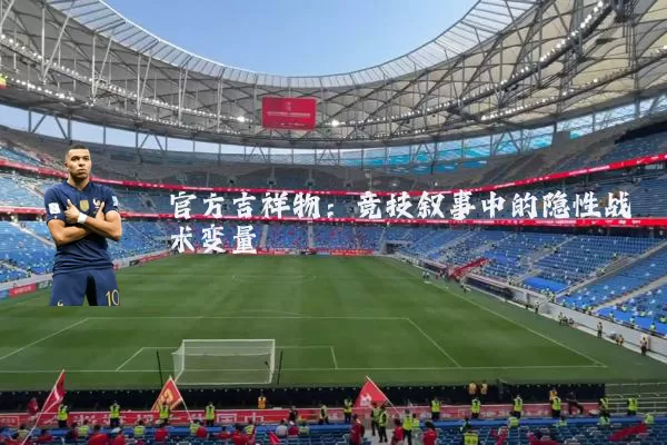 官方吉祥物:竞技叙事中的隐性战术变量