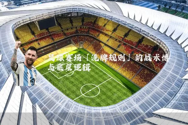 足球赛场「洗牌规则」的战术博弈与底层逻辑