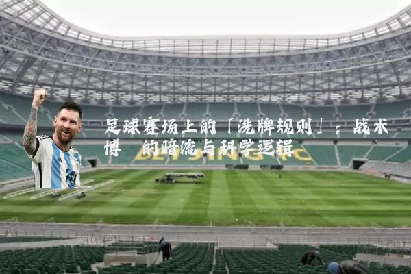 足球赛场上的「洗牌规则」：战术博弈的暗流与科学逻辑