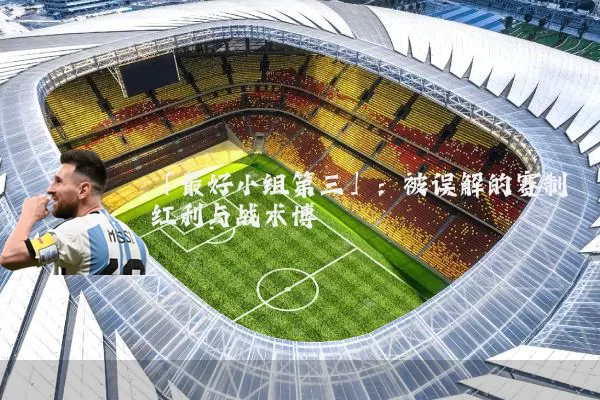 「最好小组第三」：被误解的赛制红利与战术博弈