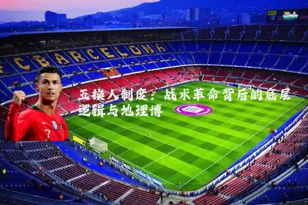 五换人制度：战术革命背后的底层逻辑与地理博弈